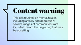 Content warning
This talk touches on mental health,
including anxiety and depression;
several images of common fears are
included toward the beginning that may
be upsetting.
 