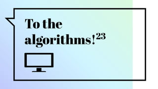 To the
algorithms!23
 
