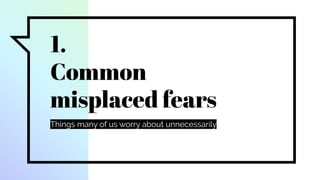 1.
Common
misplaced fears
Things many of us worry about unnecessarily
 