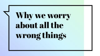 Why we worry
about all the
wrong things
 