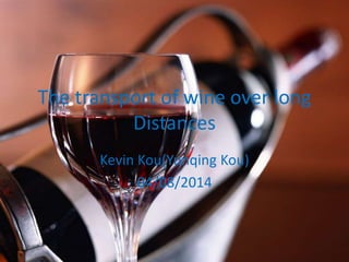 The transport of wine over long
Distances
Kevin Kou(Yunqing Kou)
04/08/2014
 