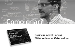 Como criar?
        Business Model Canvas
        Método de Alex Osterwalder
 