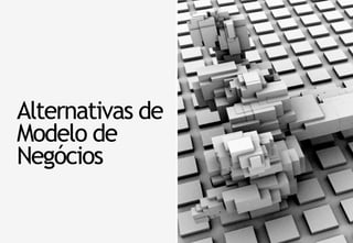 Alternativas de
Modelo de
Negócios
 