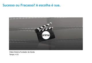 Sucesso ou Fracasso? A escolha é sua.




    Vídeo História Fundador da Honda
    Tempo: 4:12

                                        4
 
