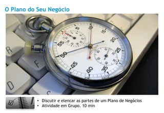 O Plano do Seu Negócio




          •  Discutir e elencar as partes de um Plano de Negócios
          •  Atividade em Grupo. 10 min
 