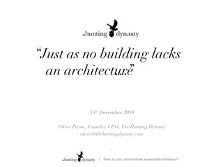 14 th  December 2010 Oliver Payne, Founder, CEO, The Hunting Dynasty [email_address] ,  … “ Just as no building lacks an architecture , so no choice lacks a context.” …” 