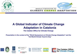 A Global Indicator of Climate Change
Adaptation in Catalonia
The Catalan Office for Climate Change
Presentation in the context of the "World Symposium on Climate Change Adaptation" and the
"3rd World Climate Teach-In Day“
Space for a Photo
or illustration of your choice
 
