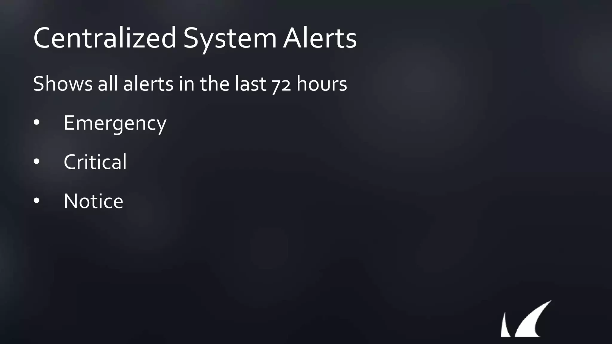 Centralized System Alerts
Shows all alerts in the last 72 hours
• Emergency
• Critical
• Notice
 