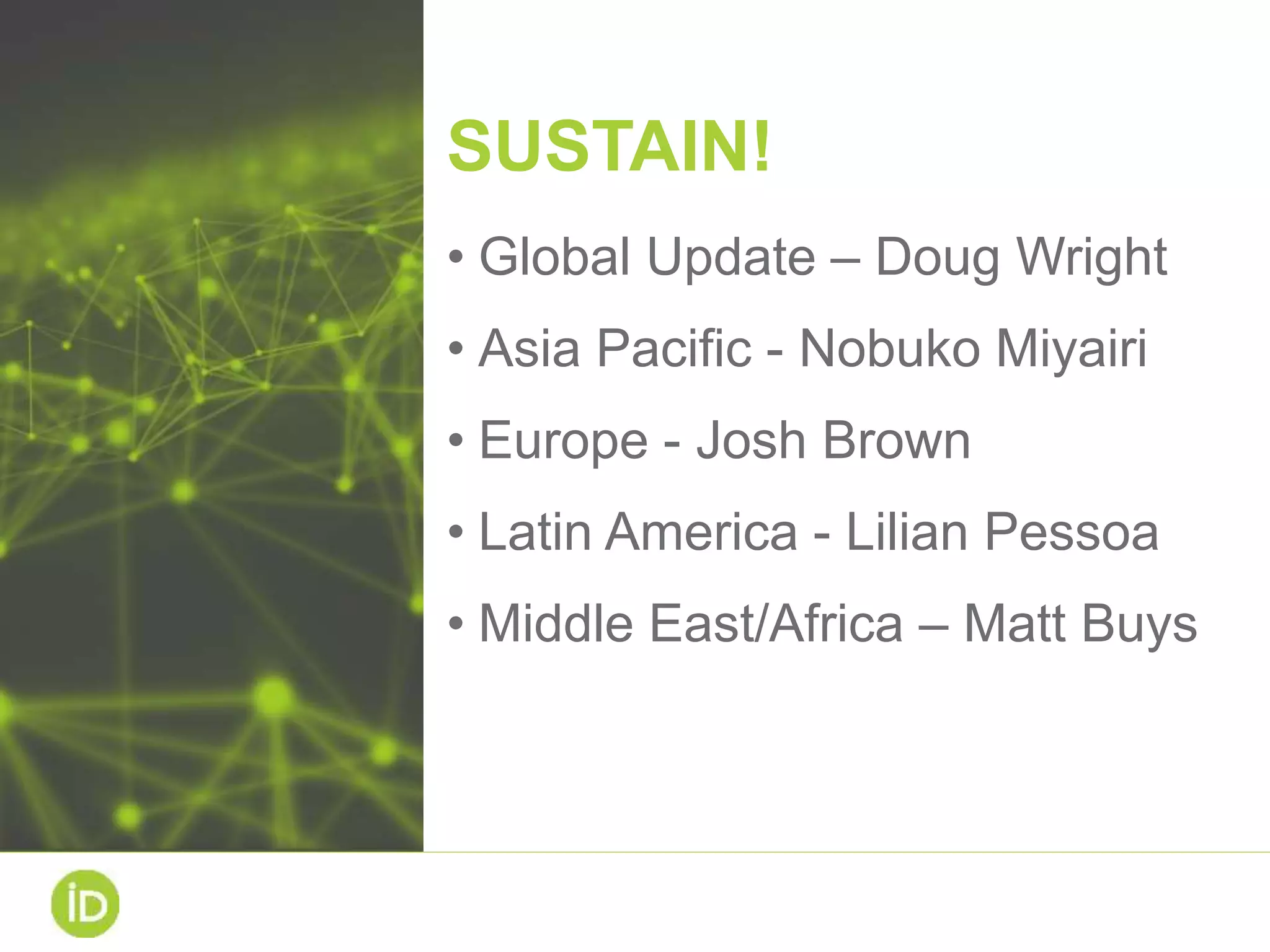 SUSTAIN!
• Global Update – Doug Wright
• Asia Pacific - Nobuko Miyairi
• Europe - Josh Brown
• Latin America - Lilian Pessoa
• Middle East/Africa – Matt Buys
 