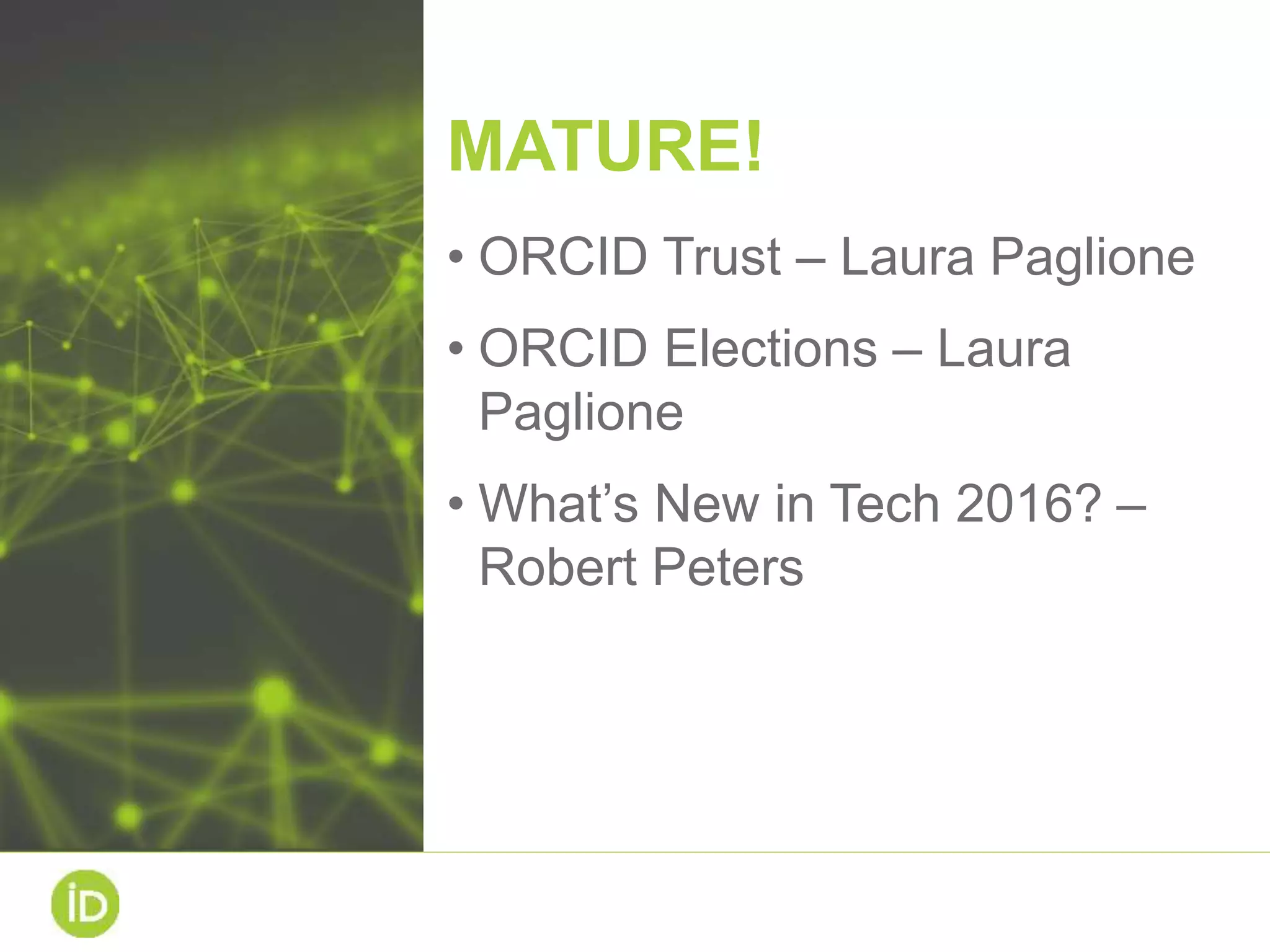 MATURE!
• ORCID Trust – Laura Paglione
• ORCID Elections – Laura
Paglione
• What’s New in Tech 2016? –
Robert Peters
 