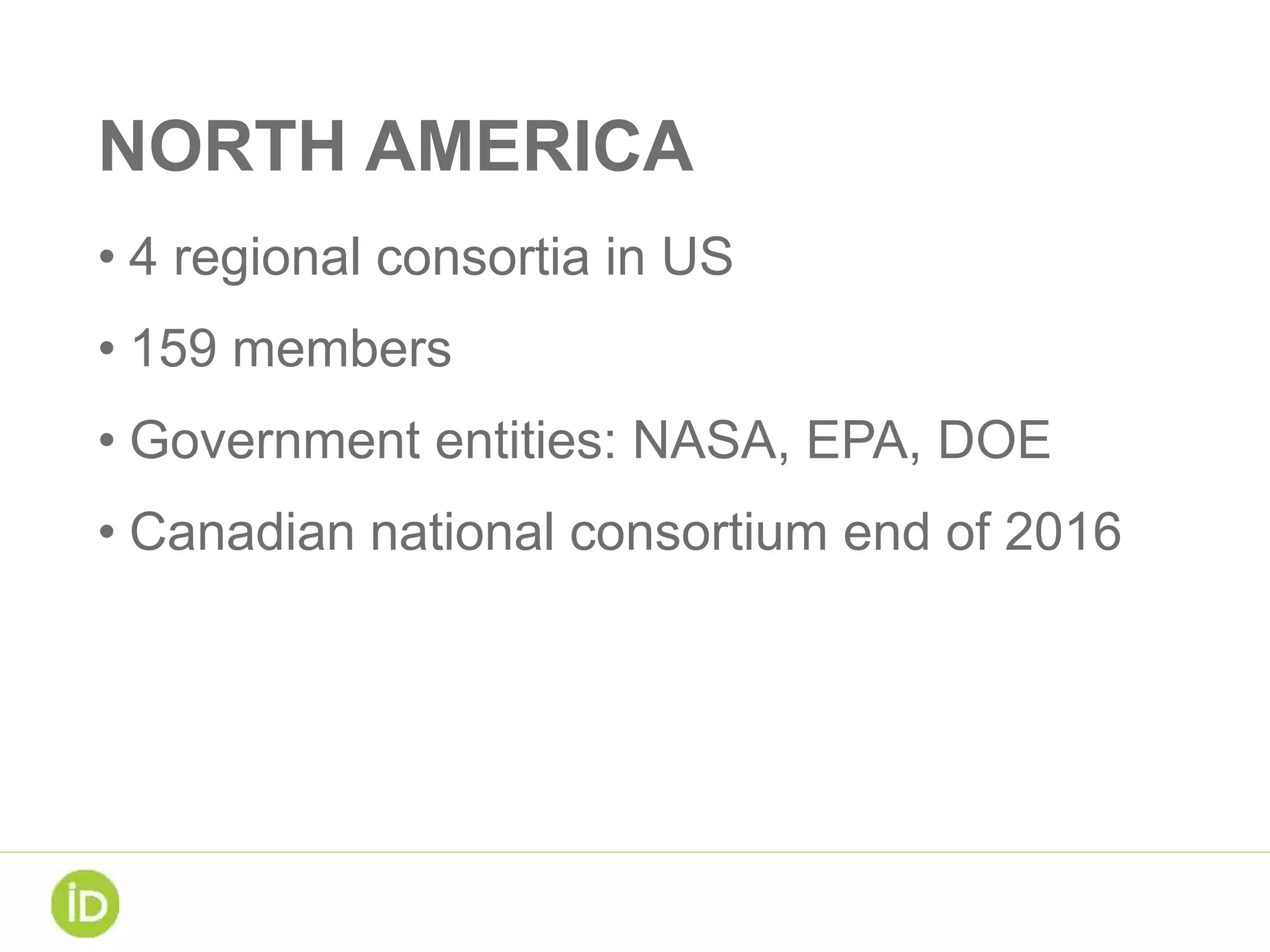 NORTH AMERICA
• 4 regional consortia in US
• 159 members
• Government entities: NASA, EPA, DOE
• Canadian national consortium end of 2016
 
