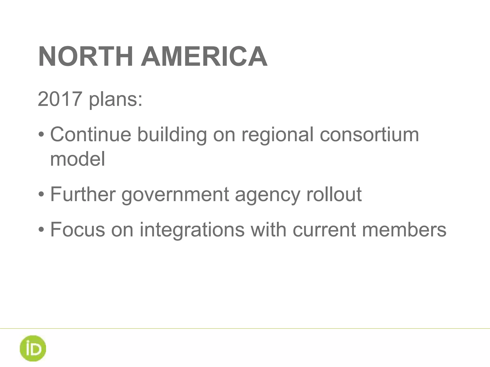 NORTH AMERICA
2017 plans:
• Continue building on regional consortium
model
• Further government agency rollout
• Focus on integrations with current members
 