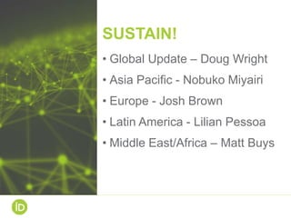 SUSTAIN!
• Global Update – Doug Wright
• Asia Pacific - Nobuko Miyairi
• Europe - Josh Brown
• Latin America - Lilian Pess...
