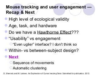 Mouse tracking and user engagement —
 Recap & Next
 High level of ecological validity
 Age, task, and hardware
 Do we h...
