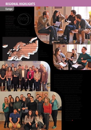 THEREDBOOK
WSCF ANNUAL REPORT
20
1624
REGIONAL HIGHLIGHTS
WSCF Europe
focused its work
on movement
strenthening
and capacity-
building for the
members in the region.
A four-day Capacity-Building Training
course was organised in Norway on March
2–6, attended by 22 representatives of the
SCMs. Participants were trained in effective
communication, increasing their capacity
to develop and run online campaigns for
social justice, and developed their skills
Europe
europe
WSCF
in building communities online. Young staff and
officers from the SCMs were trained in engagement
and working with volunteers in their movements,
exchanging experiences and best practices, and networking
and community-building among member organisations.
WSCF-Europe nominated and sponsored the participation of SCM
members at various initiatives and projects in Europe. WSCF-Europe has
representatives in the Human Rights Working Group of the Conference of
European Churches, the Eco-Justice Working Group of the ECEN, the Church
and Migrant Consultation Group of the CCME, and
the CEC General Assembly Planning Team. SCMers
represented WSCF Europe in a number of events
and initiatives developed by partner and potential
partner organisations, creating a strong network
of students, youth workers, youth leaders and
multipliers inspired by universal Christian values
to shape better, stronger, fairer communities
at the local, national and regional levels.
These initatives developed ecumenical
networking among the movements.
In 2016, a Senior Friends
network was created and its
first meeting was organised
in May in Budapest. This
network of former staff, ERC
members and supporters of
WSCF Europe was established
to recapture and use their
organisational knowledge
for effective fundraising
and to support the current
leadership team of young
people as they carry out
the mission and work of the
Federation. n
 