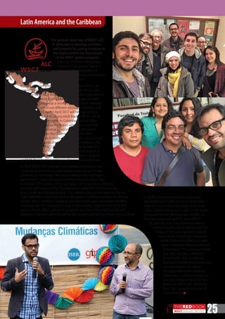 THEREDBOOK
WSCF ANNUAL REPORT
20
16 25
The general objective of WSCF-LAC
in 2016 was to develop activities
and projects for young students in
the region within the framework
of the WSCF global program,
applying the three intersecting
themes of Eco-Justice, Peace
and Interfaith Cooperation in
networking, resource mobilisation
and communication.
In order to accomplish the thematic priorities, WSCF-LAC
entered into new partnerships and networks. WSCF-LAC
joined six other local and regional faith-based organisations
in the LAC network for the interfaith Convergence“Faith
and Climate”to develop a strong interfaith youth network.
The network carried out different advocacy initiatives and
seminars in 2016, and in April 2017 will be organising a
regional training for 60 young adult leaders. WSCF-LAC is
also working with networks in Colombia, such as DiPaz
(Inter Ecclesial Dialogue for Peace) where the local SCM
accompanies the advocacy process toward the peace
agreement between the Government and the FARC.
Another big partner in terms of collaboration and resource
mobilisation has been the Youth Network of Religions for
Peace, with which WSCF jointly released the booklet“Eco-
Justice, Diversity of Thought towards Common Action”, a
promotional material about the role of different religions
and faith-based organisations in climate justice advocacy.
In 2016, WSCF-LAC renewed its prophetic witness as a non-
confessional ecumenical organisation responding to major
geopolitical challenges. One such challenge was the Peace
Agreement in Colombia and the Referendum for Peace held
Latin America and the Caribbean
In 2016, a new communication plan was
developed with SCMs aiming to find better
ways to communicate the work of the local
SCMs. Implementing such a plan in the region
requires time and development of tools, but
it is vital in promoting WSCF work. WSCF-
LAC will also give importance to internal
communication, which will include the
re-launch of a new dynamic website
and a more institutional newsletter
where SCMs and SCMers can learn
about Federation life and activities
in the region. The communication
plan also includes a renewed
social media plan. In order to
promote Christian and ecumenical
communication, the region
has appointed seven students
interested in communications to
serve as correspondents for ALC
News and WSCF-LAC, reporting
from their context to the rest of
Latin America. n
in October 2016 where, after a campaign of manipulation done by
extreme right-wing parties, the population voted NO to the peace by
only a small decimal percentage. This created a big complication for human
rights defenders organisations and the parties involved in ending the 50-year
conflict. WSCF worked in solidarity and promoted peace education. Another
challenge was the institutional coup in Brazil where, together with SCM and
seniors friends, WSCF upheld its prophetic position with a“Faith Confession”
statement that was well received by faith leaders and secular movements in Brazil.
 