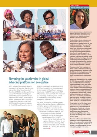 THEREDBOOK
WSCF ANNUAL REPORT
20
16 7
Elevating the youth voice in global
advocacy platforms on eco-justice
MARÍA CAMILA ULLOA BONILLA IS A COLOMBIAN LIVING
IN BUENOS AIRES. SHE IS AVOLUNTEER OFWSCF-LAC
AND HAS BEEN A MEMBER SINCE MARCH 2016. SHE
PARTICIPATED INTHE“ROADTO RÍO CONVERGENCE”
WEBINARS OFTHE ECO-JUSTICE PROGRAM.
TheWorld Student Christian Federation in Latin
America and the Caribbean is one of the 15
organizations that are making possible the“Faith
and Climate: SacredWaters”Convergence.The
convergence will take place in 2017 in Rio de
Janeiro, Brazil.Within this framework, webinars
were held, as a road-to-Rio event, enabling
the participation of young people and leaders
from all over the region. On August 27, the
first webinar was held:“From COP21 to COP22:
Experiences, Expectations and Strategies. Climate
Change and the Global Interreligious Movement,”
which explained the functioning of the COP as
an advocacy platform and presented some basic
concepts on climate governance, decisions and
the role of religious movements in advocacy.
The second webinar,“Youth Organization and
Its Role in the Face of Climate Change:Training,
Visualization and Incidence”, was held on October
8 with the aim of motivating and empowering
young people through the presentation of
lessons learned and results of organized youth
work.
Marcelo Leites, regional secretary, was a speaker
forWSCF-LAC and presented the work that has
been done in the Federation around training,
mobilization and advocacy with young people
in the region on eco-justice, understanding
climate change as a consequence of the unequal
relationship between economy and ecology.The
exhibition was accompanied by a presentation
on the experiences since the Ecology, Economy
and Ecumenism program was carried out in
2012. It was a very important presentation for
new SCMers, like me, as it allowed us to know
the work that has been done in the region on this
matter, both theWSCF and other organizations.
The last webinar was on“COP 22, what does it
mean for America in its new context?”It was
a reflection on COP22 and its implications in
the new context of America due to the power
changes that have taken place.The webinar
benefitted from the participation of four
panelists attending COP22 who have worked
for years on climate change issues in different
sectors of society.
These video conferences allowed students from
different SCMs to participate and interact with
leaders who are experts in these topics, enabling
the creation of new spaces for debate, as well as
including in the convergence people who may
not be able to participate in Rio meeting.
SCMer Column
María Camila Ulloa Bonilla
WSCF Program Director for Ecological
Justice and LAC Executive Marcelo Leites
is a member of the World Council of
Churches (WCC) Climate Change Working
Group, which held two meetings on
April 29–May 2 and September 28–29
in Palestine and Geneva, respectively. In
the first meeting, the WSCF Eco-Justice
Program was presented to the small
WCC Climate Change planning group
for the UN Climate Change Conference
(COP22) in Marrakech on November 11-20.
WSCF got involved in the preparation and
implementation of the different advocacy
initiatives at the COP22 together with ACT
Alliance, WCC and Green Faith. This increased
our knowledge in advocacy work as well
as the likelihood of our sending student
delegations to future COPs.
Our active participation in global advocacy
platforms has facilitated greater collaboration
with other groups on climate justice: we
are now involved in the formation of the
Eco-Justice School, a joint initiative of WCC,
WSCF, LWF, ACT Alliance and WCRC and
other groups; and our Eco-Justice
Program in turn has received much
needed support from the WCC
Climate Change Working Group. This
exposure also paved the way for our
involvement in the planning of the
partners roundtable, which includes
the WCC, ACT Alliance, and Bread for
the World. n
 