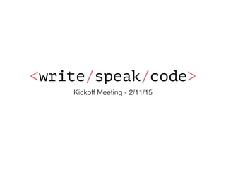 <write/speak/code>
Kickoff Meeting - 2/11/15
 