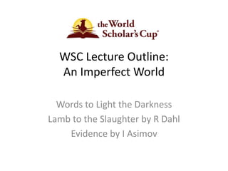 WSC Lecture Outline:
An Imperfect World
Words to Light the Darkness
Lamb to the Slaughter by R Dahl
Evidence by I Asimov
 