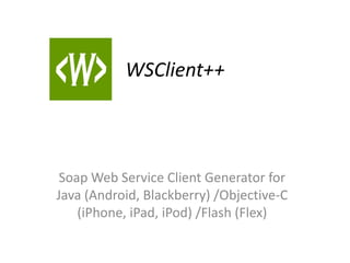 WSClient++ Soap Web Service Client Generator for Java (Android, Blackberry) /Objective-C (iPhone, iPad, iPod) /Flash (Flex) 