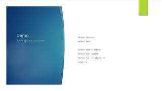 Demo docker version
docker info
docker search alpine
docker pull alpine
docker run -it alpine sh
uname -a
Running Linux containers
 