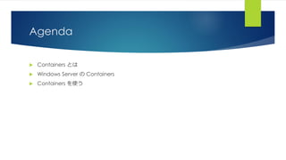 Agenda
 Containers とは
 Windows Server の Containers
 Containers を使う
 
