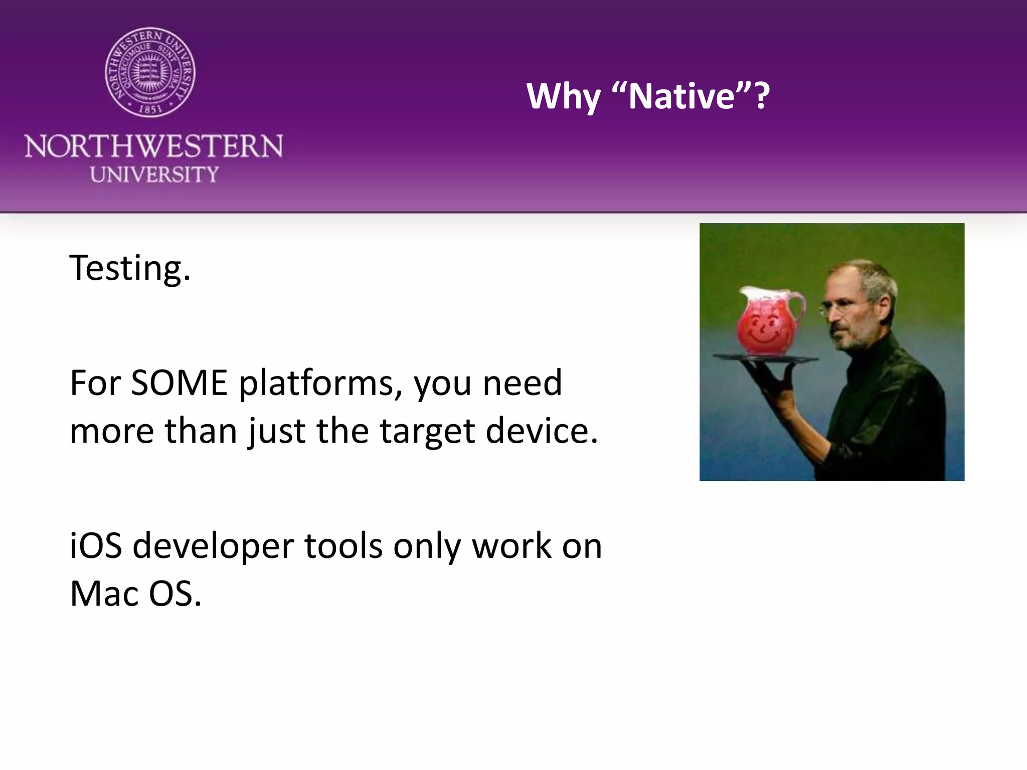 Why “Native”?Testing.For SOME platforms, you need more than just the target device.iOS developer tools only work on Mac OS.
