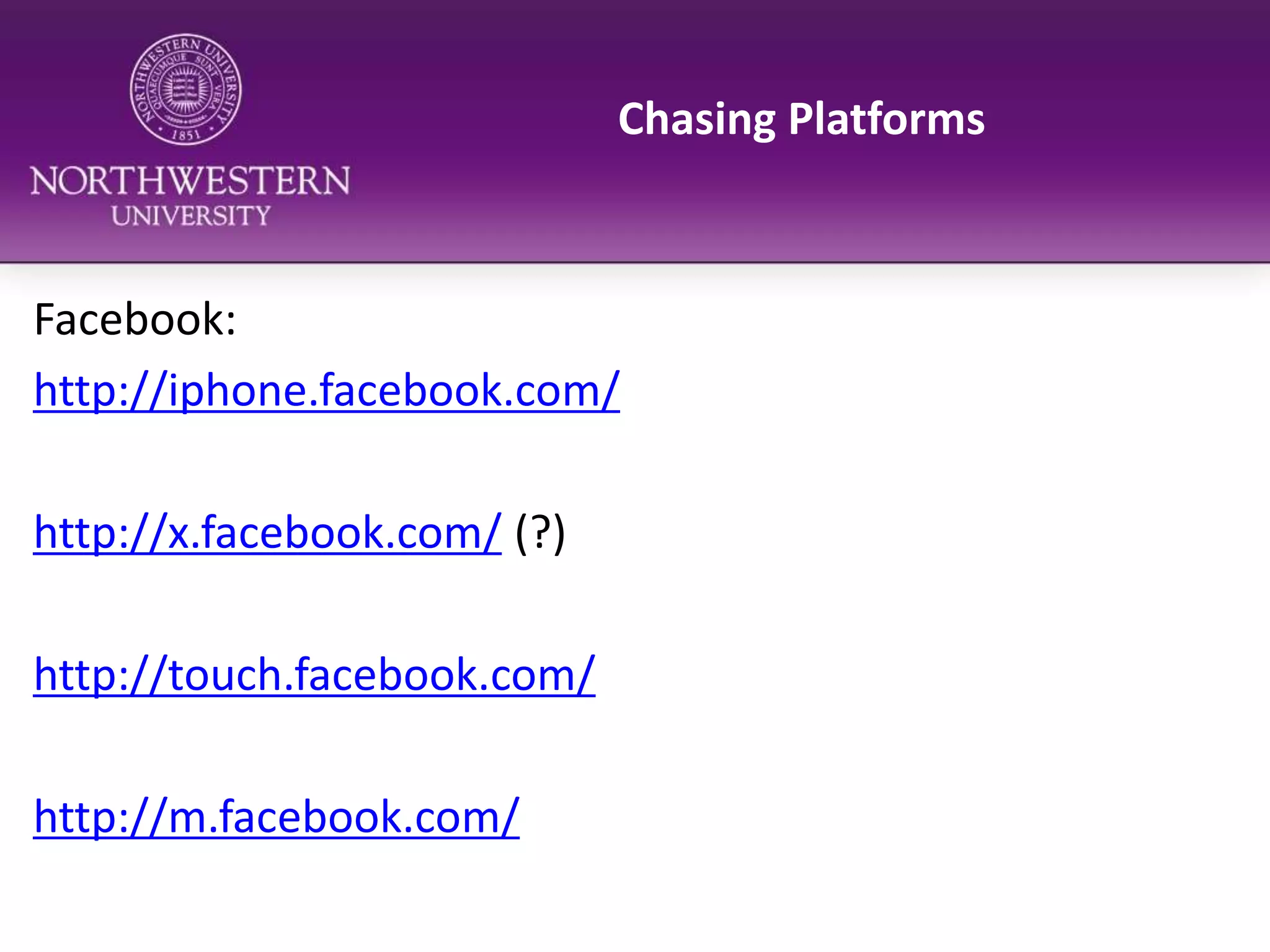 Chasing PlatformsFacebook:http://iphone.facebook.com/http://x.facebook.com/ (?)http://touch.facebook.com/http://m.facebook.com/