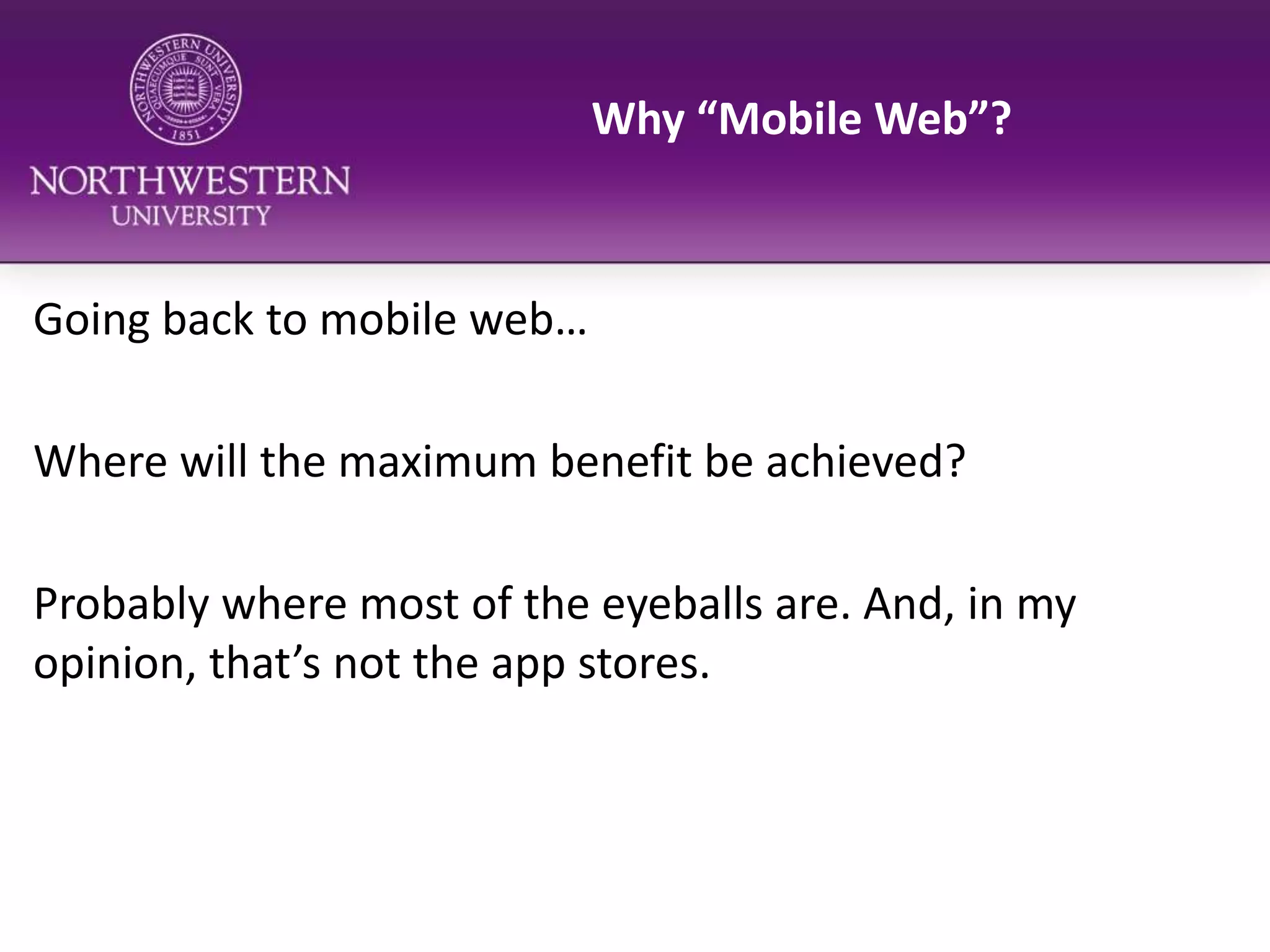 Why “Mobile Web”?Going back to mobile web…Where will the maximum benefit be achieved?Probably where most of the eyeballs are. And, in my opinion, that’s not the app stores.
