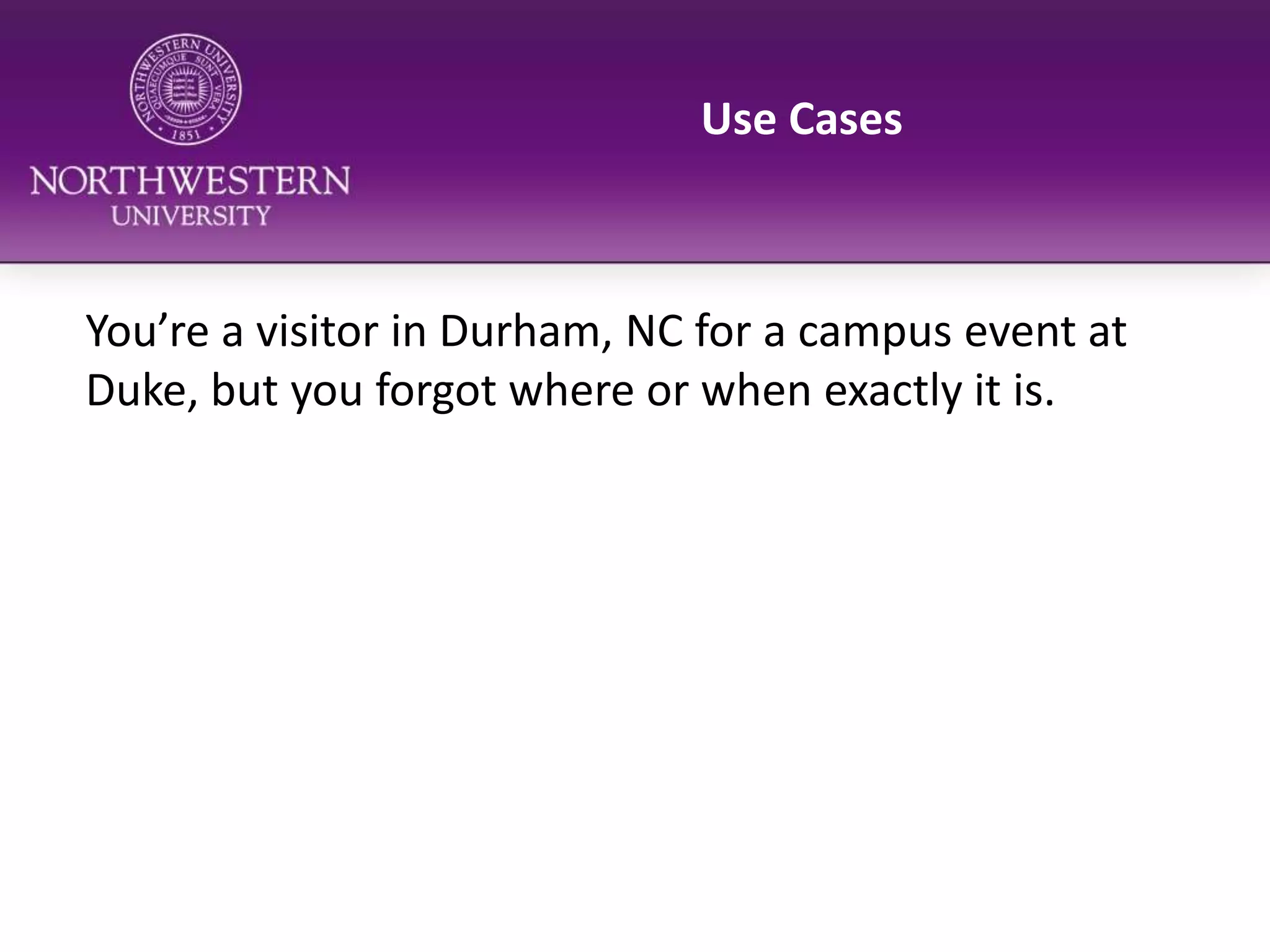 Use CasesYou’re a visitor in Durham, NC for a campus event at Duke, but you forgot where or when exactly it is.