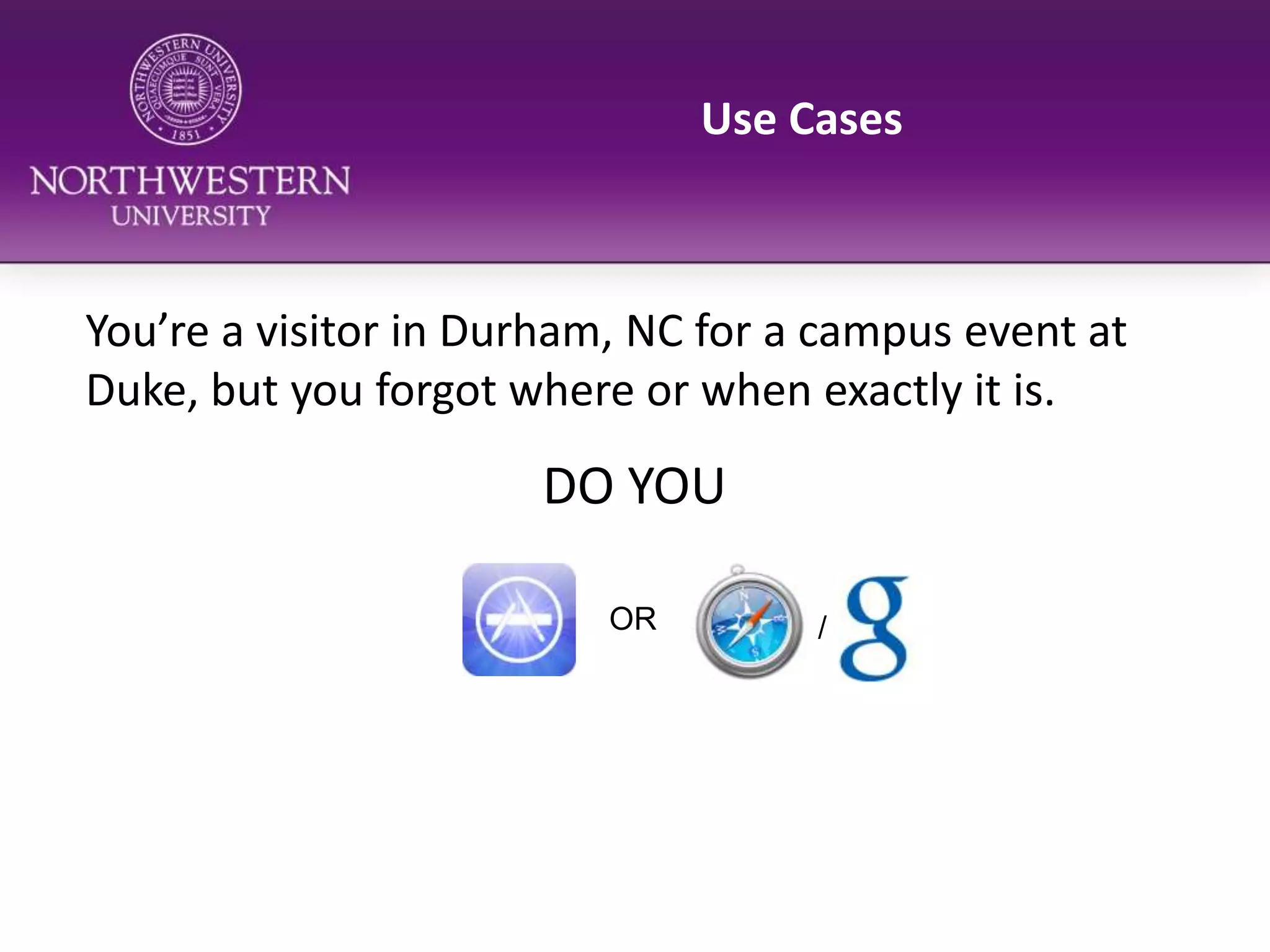 Use CasesYou’re a visitor in Durham, NC for a campus event at Duke, but you forgot where or when exactly it is.DO YOUOR/