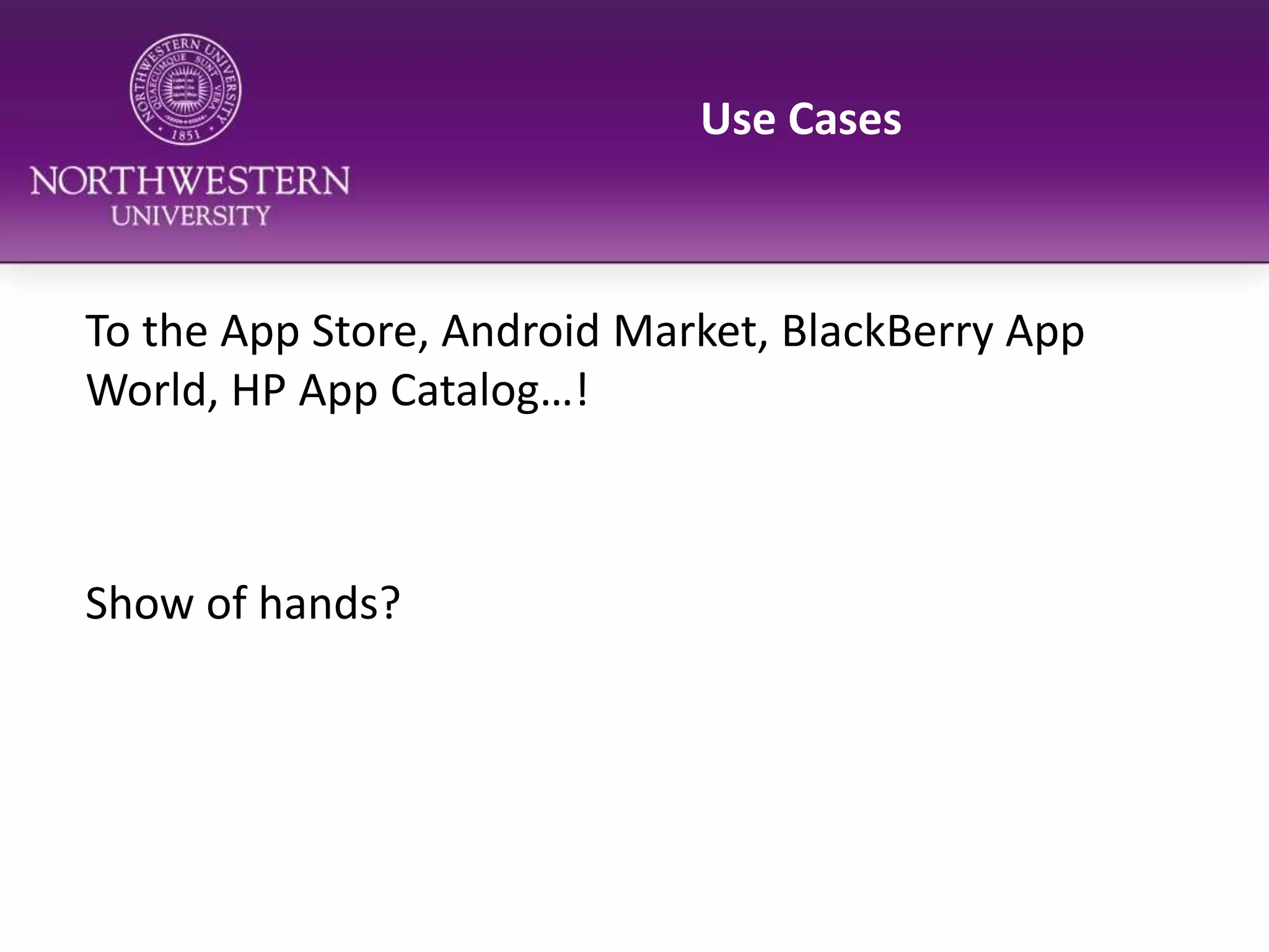 Use CasesTo the App Store, Android Market, BlackBerry App World, HP App Catalog…!Show of hands?