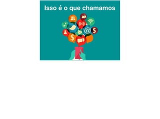 Isso é o que chamamos
 