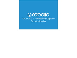 MODULO 2 - Presença Digital e
Oportunidades
 