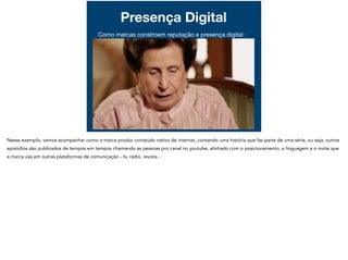 Presença Digital
Como marcas constroem reputação e presença digital:

 