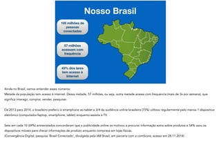 Nosso Brasil
105 milhões de
pessoas
conectadas
57 milhões
acessam com
frequência
43% dos lares
tem acesso à
Internet
 