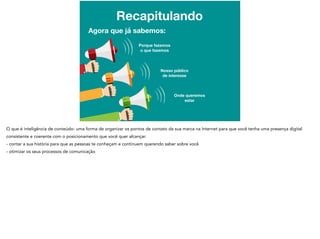 Recapitulando
Agora que já sabemos:
Porque fazemos
o que fazemos
Nosso público
de interesse
Onde queremos
estar
 
