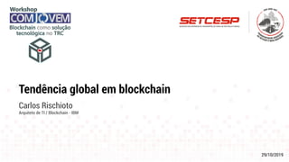 29/10/2019
Tendência global em blockchain
Carlos Rischioto
Arquiteto de TI / Blockchain - IBM
 