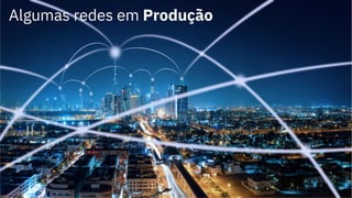 10
Algumas redes em Produção
 