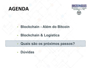 AGENDA
▪ Blockchain - Além do Bitcoin
▪ Blockchain & Logística
▪ Quais são os próximos passos?
▪ Dúvidas
 