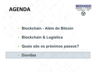 AGENDA
▪ Blockchain - Além do Bitcoin
▪ Blockchain & Logística
▪ Quais são os próximos passos?
▪ Dúvidas
 