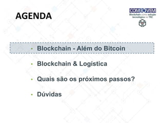 AGENDA
▪ Blockchain - Além do Bitcoin
▪ Blockchain & Logística
▪ Quais são os próximos passos?
▪ Dúvidas
 