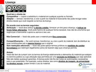 51Versão 20 | Mar 2015
ComoImplementarEscritóriodeProcessos
rildo.santos@etecnologia.com.br | etecnologia.com.br | rildosan@rildosan.com
Para maiores informações ou esclarecimento de dúvida entre em contato,
rildo.santos@etecnologi.com.br
etecnologia@etecnologia.com.br
treinamento@etecnologia.com.br
www.etecnologia.com.br
Como ir além:
MentoriaConsultoriaTreinamento
GoBPM1
É uma rede social que permite colaboração, interação, troca de experiência e compartilhamento de conhecimento de
BPM (Gestão de Processos).
Objetivo é proporcionar uma fonte de conhecimento exclusiva para profissionais que atuam com BPM, que querem ir
além e que buscam se diferenciar no mercado. Faça sua Assinatura Agora
 