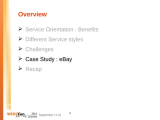 Overview

 Service Orientation : Benefits
 Different Service styles
 Challenges
 Case Study : eBay
 Recap




                    16
 