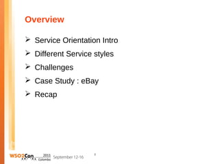 Overview

 Service Orientation Intro
 Different Service styles
 Challenges
 Case Study : eBay
 Recap




                    2
 