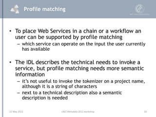 Profile matching



• To place Web Services in a chain or a workflow an
  user can be supported by profile matching
      ...