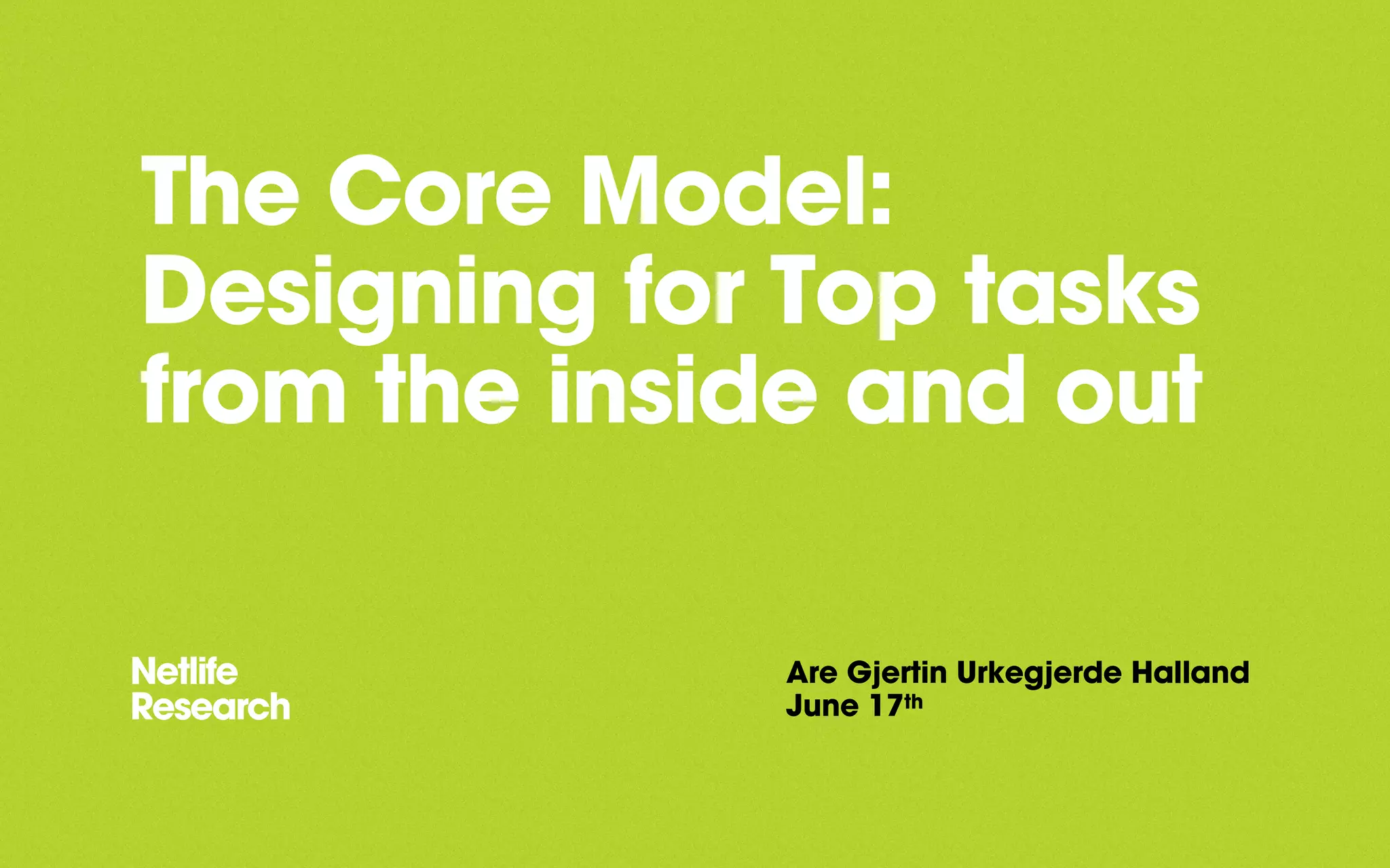 The Core Model:
Designing for Top tasks
from the inside and out
Are Gjertin Urkegjerde Halland
June 17th
 
