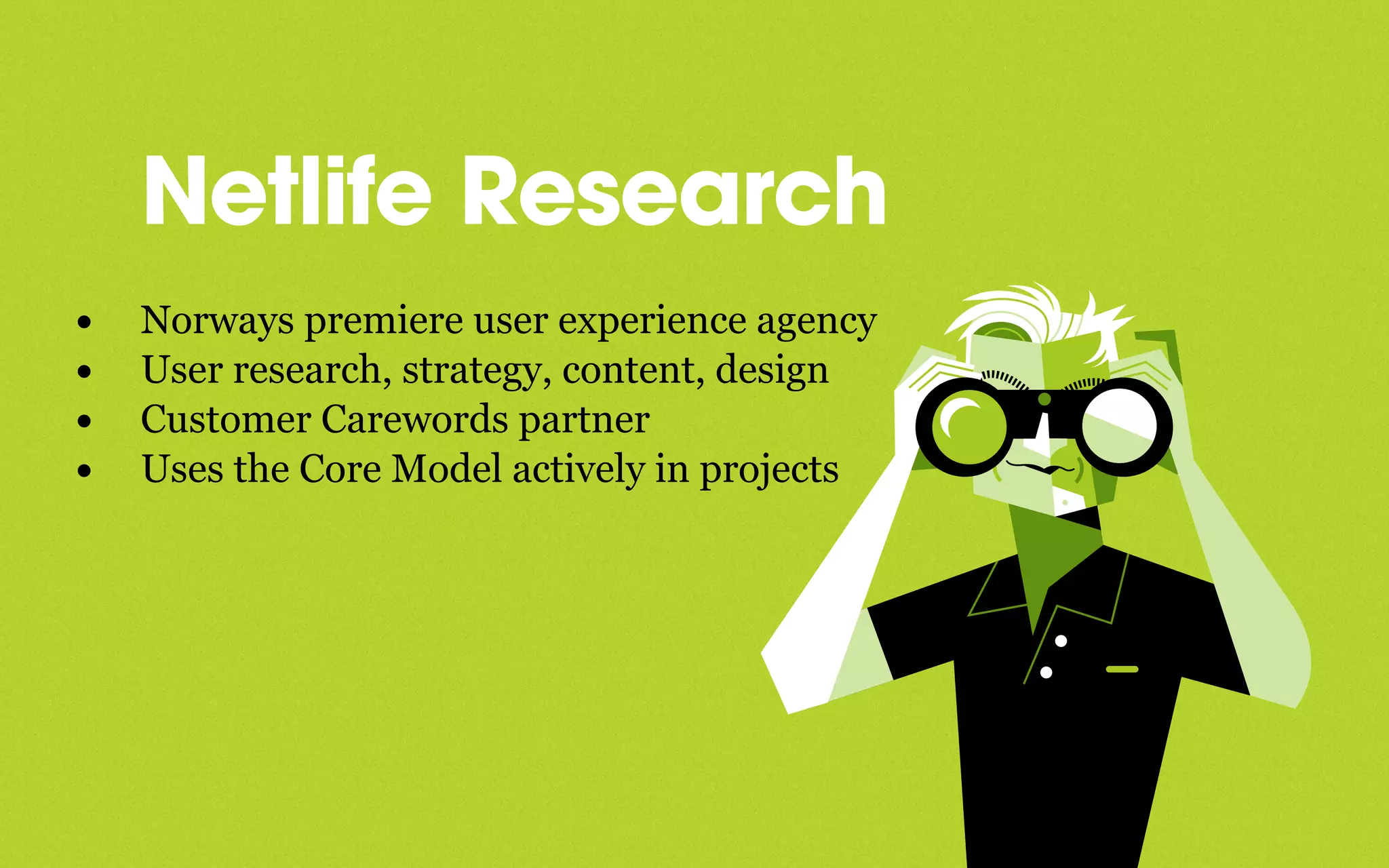 Netlife Research
• Norways premiere user experience agency
• User research, strategy, content, design
• Customer Carewords partner
• Uses the Core Model actively in projects
 