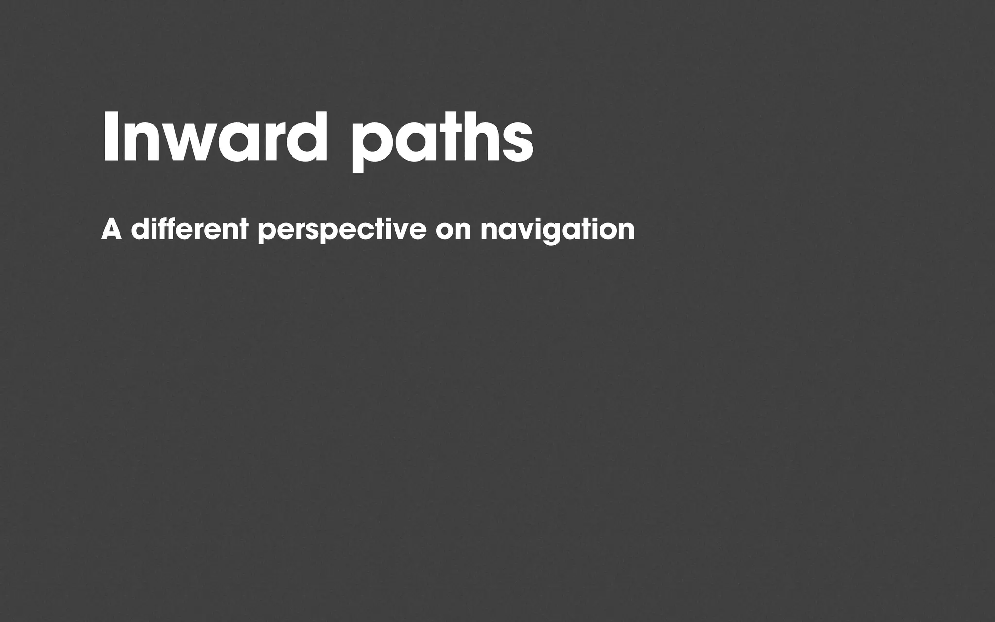 Inward paths
A different perspective on navigation
 