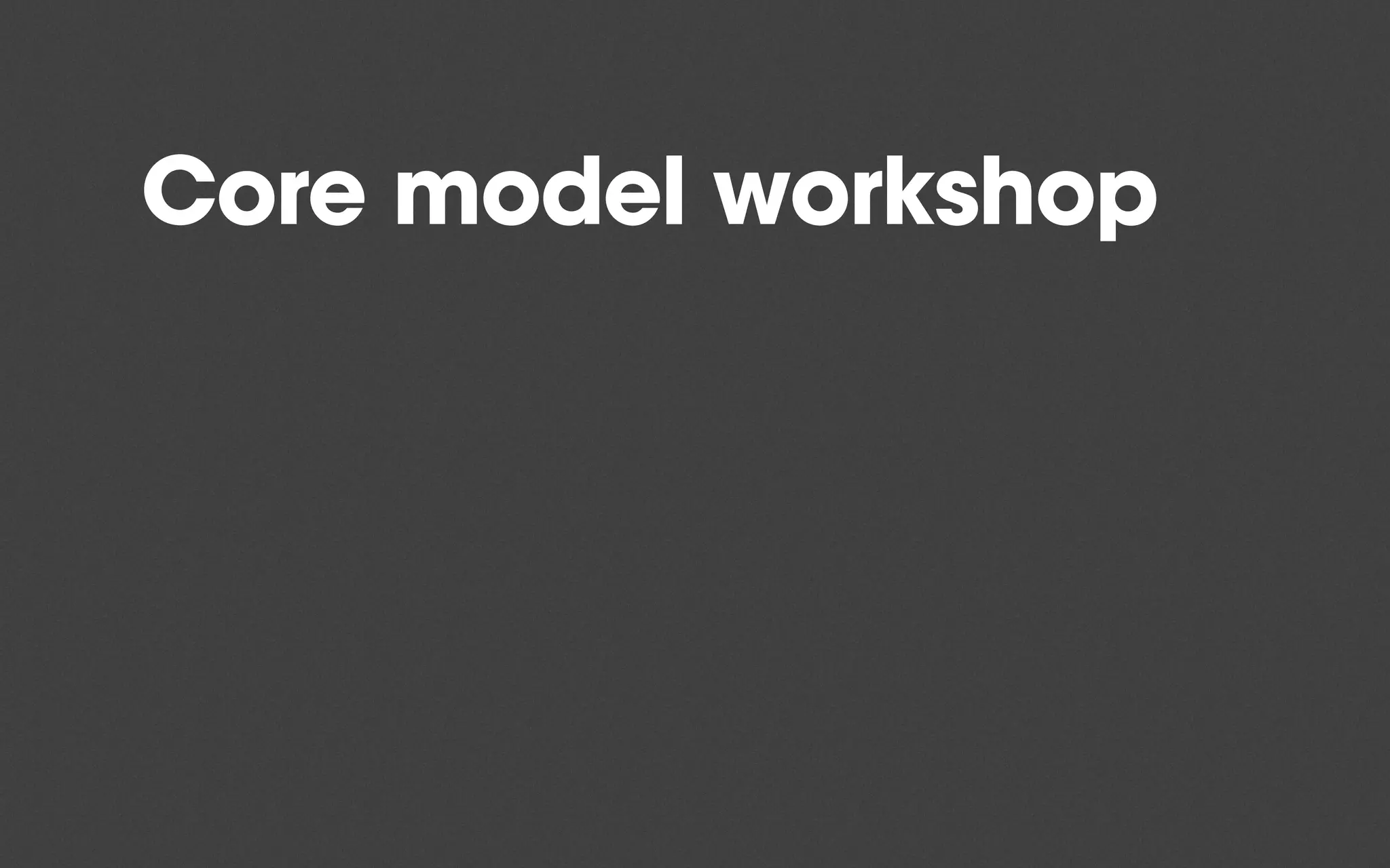 Core model workshop
 